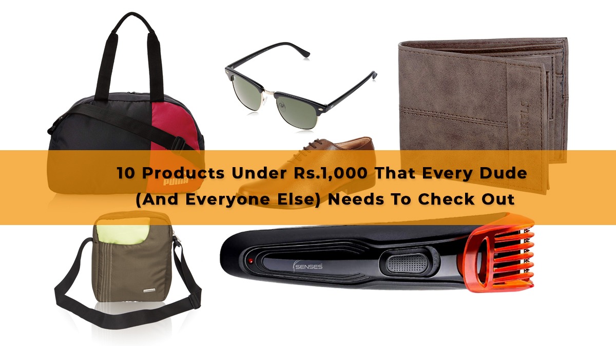10 Products Under Rs.1,000 That Every Dude (And Everyone Else) Needs To Check Out